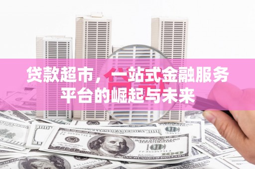 长兴贷款超市，一站式金融服务平台的崛起与未来