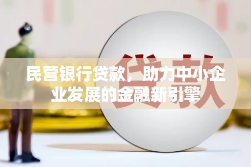 长兴民营银行贷款，助力中小企业发展的金融新引擎