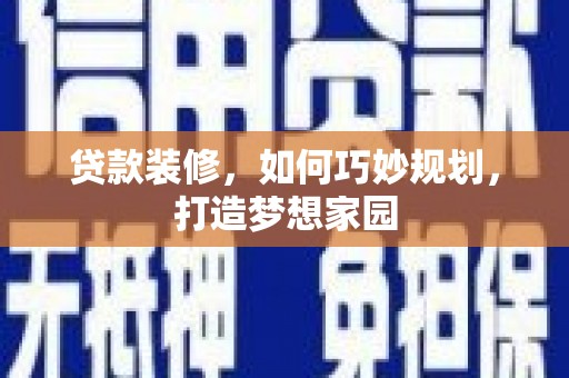 长兴贷款装修，如何巧妙规划，打造梦想家园