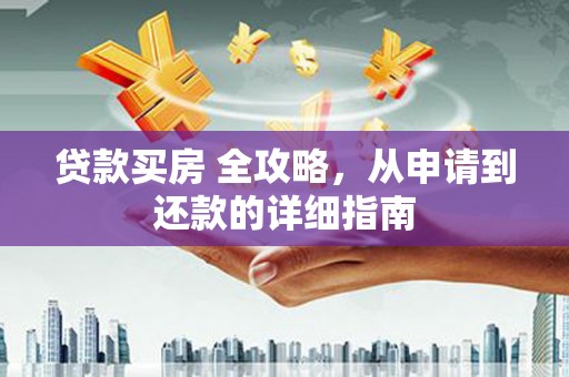 长兴贷款买房 全攻略，从申请到还款的详细指南