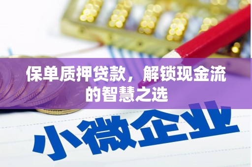 长兴保单质押贷款，解锁现金流的智慧之选