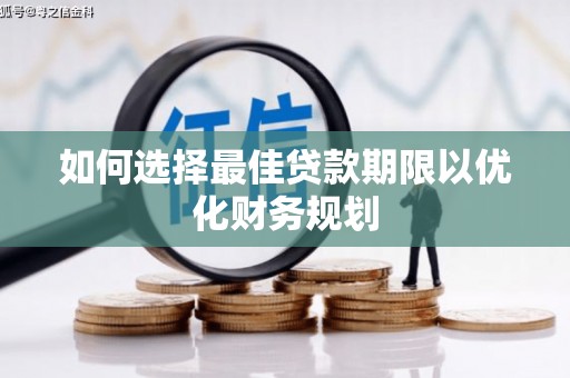 长兴如何选择最佳贷款期限以优化财务规划