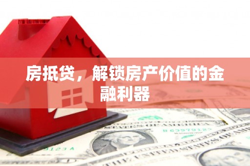 长兴房抵贷，解锁房产价值的金融利器