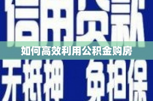长兴如何高效利用公积金购房