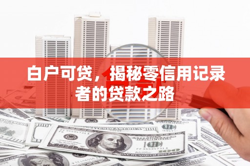 长兴白户可贷，揭秘零信用记录者的贷款之路