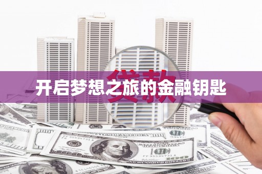 长兴开启梦想之旅的金融钥匙