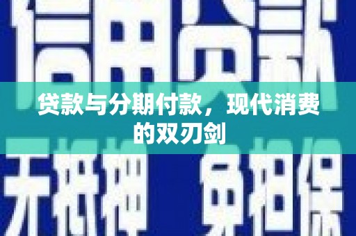 长兴贷款与分期付款，现代消费的双刃剑