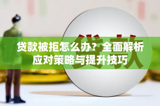 长兴贷款被拒怎么办？全面解析应对策略与提升技巧