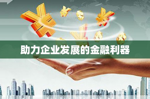 长兴助力企业发展的金融利器