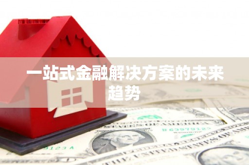 长兴一站式金融解决方案的未来趋势