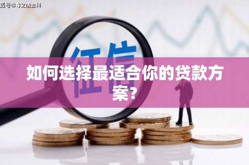 长兴如何选择最适合你的贷款方案？
