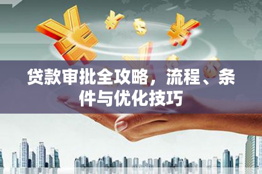 长兴贷款审批全攻略，流程、条件与优化技巧