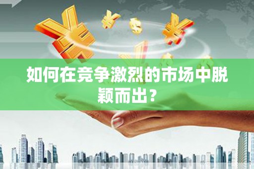 长兴如何在竞争激烈的市场中脱颖而出? 长兴如何在竞争激烈的市场中脱颖而出?