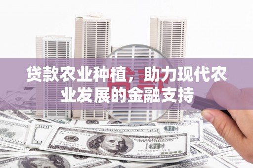 长兴贷款农业种植，助力现代农业发展的金融支持