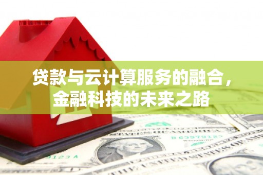 长兴贷款与云计算服务的融合，金融科技的未来之路