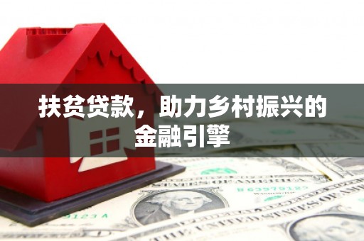 长兴扶贫贷款，助力乡村振兴的金融引擎